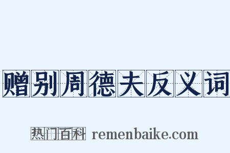 赠别周德夫反义词是什么意思的图片